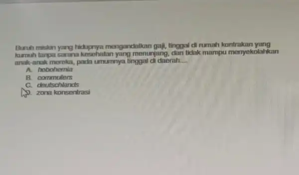 Buruh miskin yang hidupnya mengandalkar gail, tinggal di rumah kontrakan yang kumuh tanpa sarana kesehatan yang menunjang dan tickak mampu menyekolahkan anak-anak mereka pada