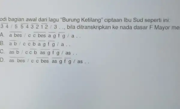 Burung Ketilang" ciptaan Ibu Sud seperti ini. odi bagian awal dari lagu __ A overline (abes)/coverline (c bes)overline (ag)overline (fg)/a __ B. . overline