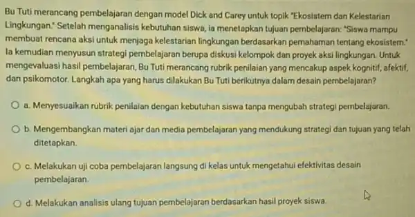 BuTuti merancang pembelajaran dengan model Dick and Carey untuk topik "Ekosistem dan Kelestarian Lingkungan." Setelah menganalisis kebutuhan siswa, ia menetapkan tujuan pembelajaran: "Siswa mampu