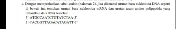 c. Dengan memperhatikan tabel kodon (halaman 2), jika diketahui urutan basa nukleotida DNA seperti di bawah ini, tentukan urutan basa nukleotida mRNA dan urutan