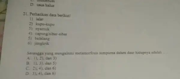 C. Gubdenum D. usus halus 21. Perhatikan data berikut! 1) lalat 2) kupu-kupu 3) nyamuk 4) capung/sibar-sibar 5) belalang 6) jangkrik Serangga yang mengalami