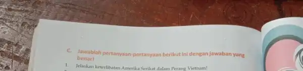 c. Jawablah pertanyaan-pertanyaan berikut ini dengan jawaban yang benar! 1. Jelaskan keterlibatan Amerika Serikat dalam Perang Vietnam!