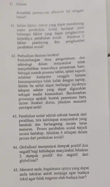 C. Uraian Jawablah pertanyaan dibawah ini dengan benar! 41. Selain faktor-faktor yang dapat mendorong suatu perubahan terdapat pula beberapa faktor yang dapat penghambat terjadinya