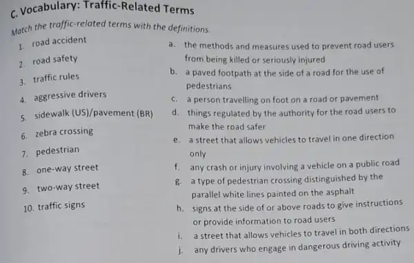 c. Vocabulary Related Terms Match the traffic-related terms with the definitions. 1. road accident 2 road safety 3. traffic rules 4. aggressive drivers 5.