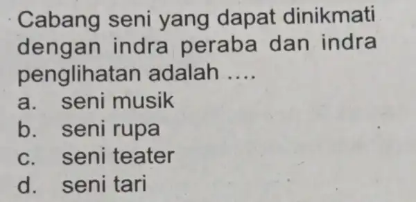 Cabang seni yang dapat dinikmati dengan indra peraba dan indra penglihatan adalah __ a. seni musik b. seni rupa c. seni teater d. seni