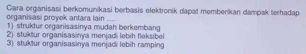 Cara organisasi berkomunikas berbasis elektronik dapat memberikan dampak terhadap organisasi proyek antara lain __ 1) struktur organisasinya mudah berkembang 2) stuktur organisasinya menjadi lebih