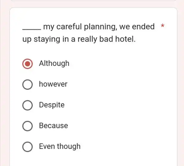 __ my carefu planning, we ended up staying in a really bad hotel. C Although however Despite Because Even though