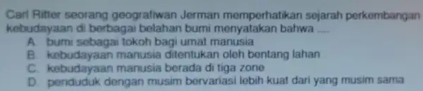 Carl Ritter seorang geografiwan Jerman memperhatikan sejarah perkembangan kebudayaan di berbagai belahan bumi bahwa __ A. bumi sebagai tokoh bagi umat manusia B manusia