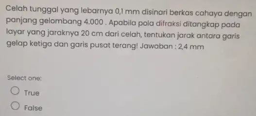 Celah tunggal yang lebarnya 0,1 mm disinari berkas cahaya dengan panjang gelombang 4.000 Apabila pola difraksi ditangkap pada layar yang jaraknya 20 cm dari