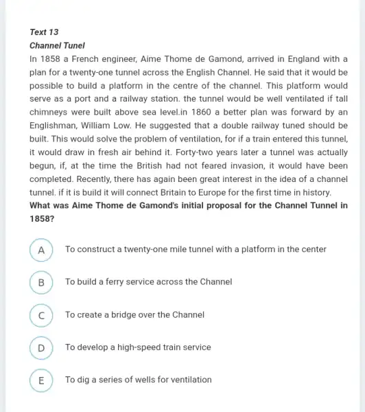 Channel Tunel In 1858 a French engineer, Aime Thome de Gamond, arrived in England with a plan for a twenty -one tunnel across the