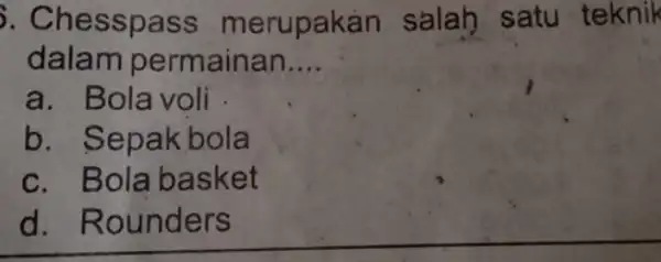 . Chesspass merupakan salah satu teknik dalam permainan __ a. Bola voli b. Sepakbola c. Bola basket d. Rounders