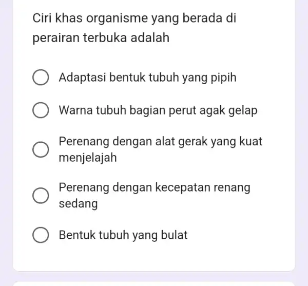 Ciri khas organisme yang berada di perairan terbuka adalah Adaptasi bentuk tubuh yang pipih Warna tubuh bagian perut agak gelap Perenang dengan alat gerak