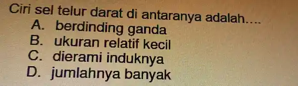 Ciri sel telur darat di antaranya adalah __ A berdinding ganda B . ukuran relati kecil c dierami induknya D .jumlahnye banyak