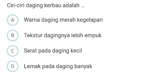 Ciri-ciri daging kerbau adalah __ A Warna daging merah kegelapan B ) Tekstur dagingnya lebih empuk C Serat pada daging kecil c D Lemak