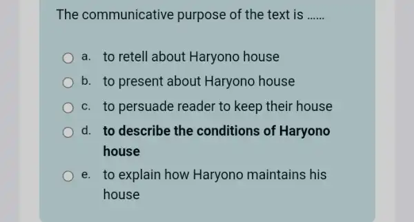 The communicat ive purpose of the text is __ a. to retell about Haryono house b. to present about Haryono house c. to persuade