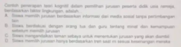 Contoh penerapan teon kognitif dalam pemilihan jurusan peserta didik usia remaja berdasarkan faktor lingkungan, adalah __ A. Siswa memilih jurusan berdasarkan informasi dari media