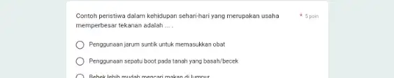 Contoh peristiwa dalam kehidupan sehari-hari yang merupakan usaha memperbesar tekanan adalah __ Penggunaan jarum suntik untuk memasukkan obat Penggunaan sepatu boot pado tanah yang