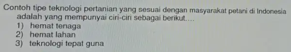 Contoh tipe teknolog pertanian yang sesuai dengan masyarakat petani di Indonesia adalah yang mempunyai ciri-ciri sebagai berikut __ 1) hemat tenaga 2) hemat lahan