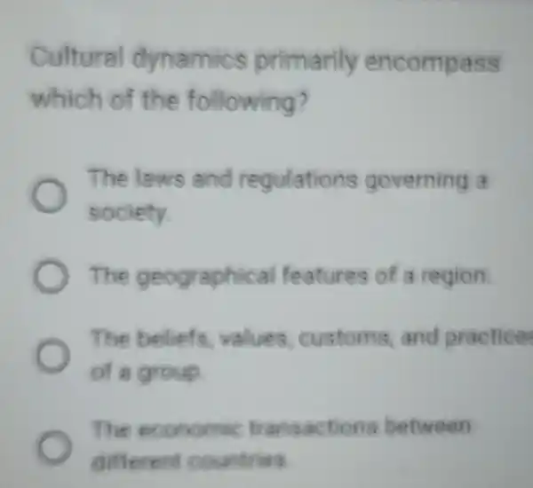 Cultural dynamics primarily encompass which of the following? The laws and regulations governing a society. The geographical features of a region The beliefs values