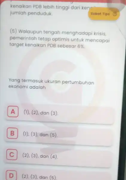 D (2), (3), dan (5) D kenaikan PDB lebih tingg dari kena" jumlah penduduk. (5) Walaupun tengah menghadap krisis. pemerintah tetap optimis untuk mencapai