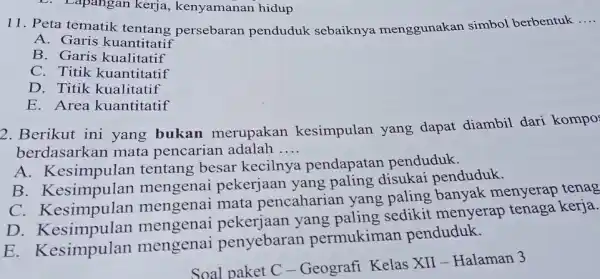 D. Lapangan kerja kenyamanan hidup 11. Peta tematik tentang persebaran penduduk sebaiknya menggunakan simbol berbentuk __ A. Garis kuantitatif B. Garis kualitatif C. Titik