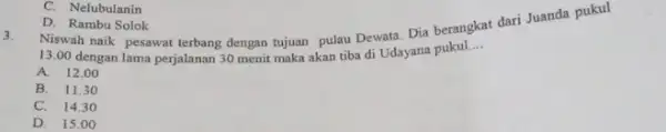 D. Rambu Solok Niswah naik pesawat terbang dengan tujuan pulau Dewata Dia berangkat dari Juanda pukul 3. 13.00 dengan lama perjalanan 30 menit maka