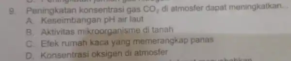 D. reming yua 9 Peningkatan konsentras gas CO_(2) di atmosfer dapat meningkatkan __ A . Keseimbangan pH air laut B. Aktivitas mikroorganisme di tanah