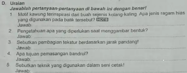 D. Uraian Jawablah pertanyaan -pertanyaan di bawah ini dengan benar! 1 Motif kawung terinspirasi dari buah sejenis kolang-kaling Apa jenis ragam hias yang digunakan