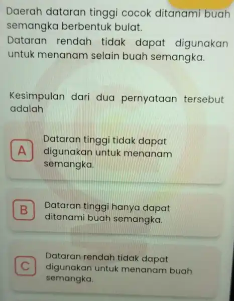 Daerah dataran tinggi cocok ditanami buah semangko berbentuk bulat. Dataran rendah tidak dapat digunakan untuk menanam selain buah semangka. Kesimpulan dari dua pernyataan tersebut