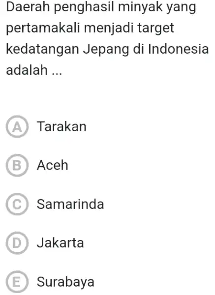 Daerah penghasi I minyak yang pertamakali menjadi target kedatangar I Jepang di Indonesia adalah __ A Tarakan B Aceh C Samarinda D Jakarta E