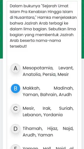 Dalam bukunya "Sejarah Umat Islam Pra Kenabian Hingga Islam di Nusantara "Hamka menjelaskan bahwa Jazirah Arab terbagi ke dalam lima bagian Sebutkan lima bagian