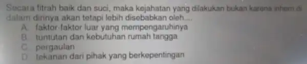 dalam dirinya akan telap/lebih disebabkan oleh __ A. faktor-faktor luary yang mempengaruhinya B. tuntutan dan kebutuhan rumah tangga C. pergaulan D. tekanan dari pihak