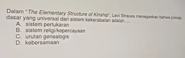 Dalam "The Elementary Structure of Levi Strauss menegaskan bahwa prinsip dasar yang u dari sistem kekerabatar adalah __ A. siste m pert ukaran B.