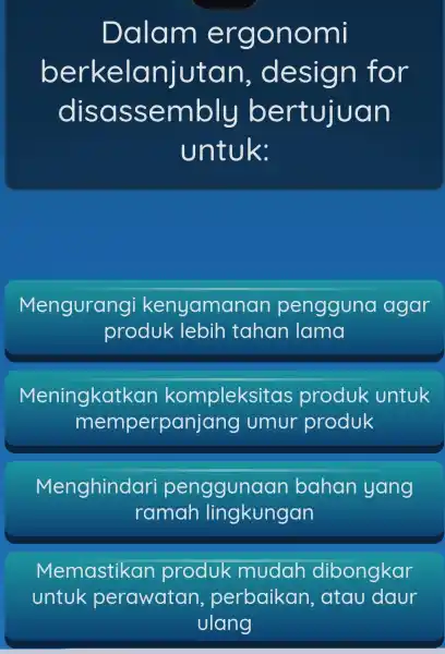 Dalam ergonomi , design for disassembly bertujuan untuk: Mengurang kenyamanan pengguna agar produk lebih tahan lama Meningkatkan kompleksitas produk untuk mempe rpanjang umur produk