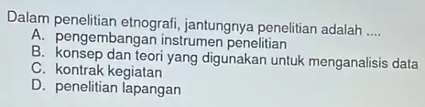 Dalam etnografi, jantungnya penelitian adalah __ A. pengembangan instrumen penelitian B teori yang digunakan untuk menganalisis data C. kontrak kegiatan D. penelitian lapangan