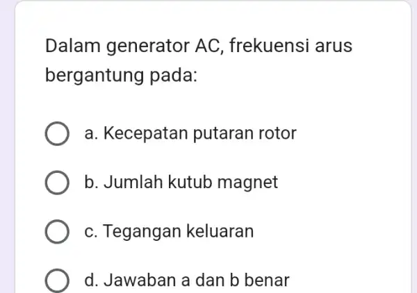 Dalam generator AC , frekuensi arus bergantung pada: a. Kecepatan putaran rotor b. Jumlah kutub magnet c. Tegangan keluaran d. Jawaban a dan b