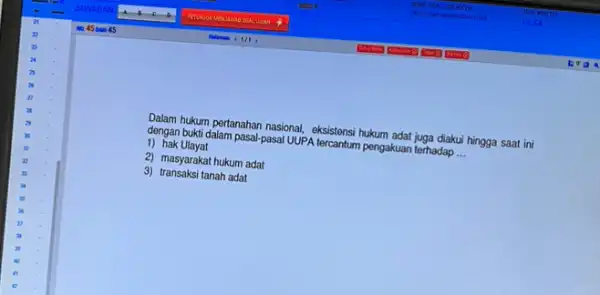 Dalam hukum pertanahan nasional eksistensi hukum adat juga diaku hingga saat ini dengan bukti dalam pasal pasal UUPA tercantum pengakuan terhadap __ 1) hak