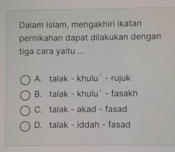 Dalam Islam , mengakhiri ikatan pernikahan dapat dilakukan dengan tiga cara yaitu __ A. talak - khulu - rujuk B. talak - khulu -