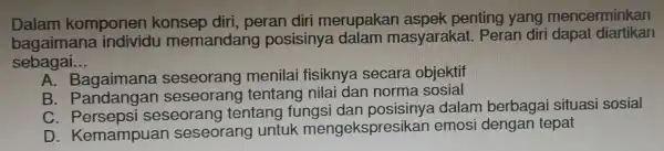 Dalam kara individ u me mandang po:I dap at diartikan Dalam komponen kons ep c liri, peran diri men upakan aspek penting yang mencerminkan