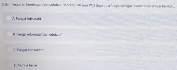 Dalam kegiatan bimbingan/penyuluhan, seorang PAI non PNS dapat berfungsi sebagai, diantaranya sebgai berikut... A. Fungsi Advokatif B. Fungsi informatif dan edukatif C. Fungsi Konsultatif