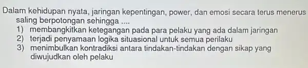 Dalam kehidupan nyata, jaringan kepentingan , power, dan emosi secara terus menerus saling berpotongan sehingga __ 1) membangkitkan ketegangan pada para pelaku yang ada