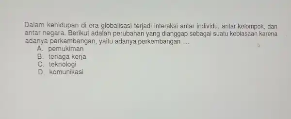 Dalam kehidupar di era globalisasi terjadi interaksi antar individu , antar kelompok ,dan antarn legara. Berikui adalah per ubahan yang dianggap sebagai suatu kebiasaan