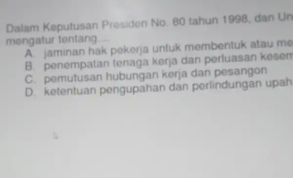 Dalam Keputusan Presiden No. 80 tahun 1998, dan Un mengatu tentang __ hak pekerja untuk membentuk atau me B. penempatar tenaga kerja dan perluasat