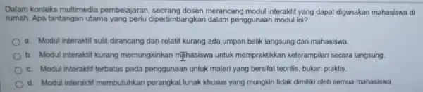 Dalam konteks multimedia pembelajaran merancang modul interaktif yang dapat digunakan mahasiswa di rumah. Apa tantangan utama yang perlu dipertimbangka dalam penggunaan modul ini? a.