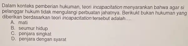 Dalam konteks pemberian hukuman , teori incapacitatior menyarankan bahwa agar si pelanggar hukum tidak mengulangi perbuatan hukuman yang diberikan berdasarkan teori incapacitation tersebu t