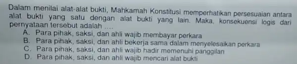 Dalam menilai alat-alat bukti , Mahkamah Konstitus memperhatika persesuaian antara alat bukti yang satu dengan alat bukti yang lain. Maka , konsekuensi logis dari