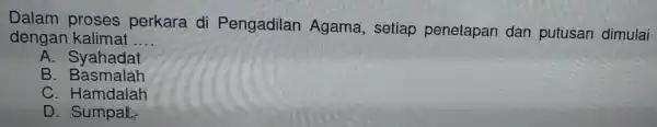 Dalam p roses perkara di Pengadilan Agama setiap penetapan dan putusan dimulai dengan kalimat __ A. Syahadat B. Basmalah C. Hamd alah D. Sump