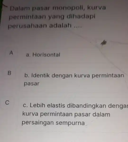 Dalam pasar monopol , kurva permintaan yang dihadapi perusahaan adalah __ A a Horisontal B B b. Identik dengan kurva permintaan pasar C c.