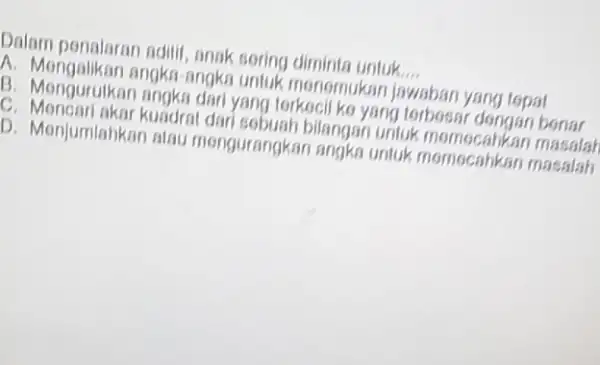 Dalam penalaran ndili anak sering diminta untuk __ A. Mengalikan angka-angka untuk menomukan jawaban yang topat B. Mengurulkar yang terkocil ko yang forbossir dongan