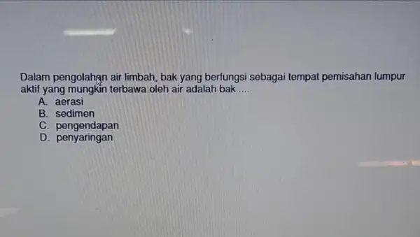 Dalam pengolahạn air limbah bak yang berfungsi sebagai tempat pemisahan lumpur aktif yang mungkin terbawa oleh air adalah bak __ A. aerasi B. sedimen